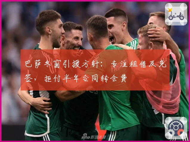 巴萨冬窗引援方针：专注租借及免签，拒付半年合同转会费