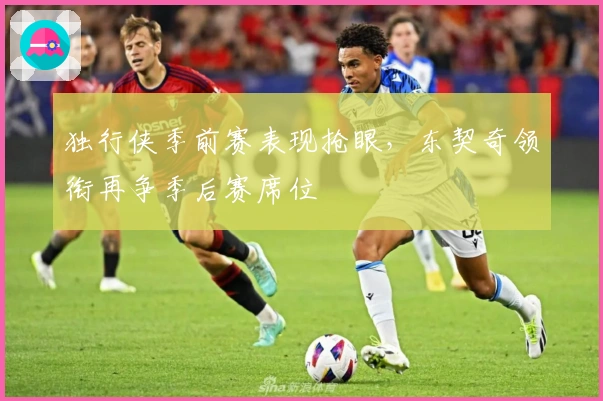 独行侠季前赛表现抢眼，东契奇领衔再争季后赛席位