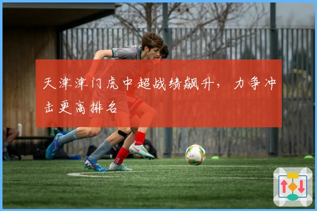 天津津门虎中超战绩飙升，力争冲击更高排名