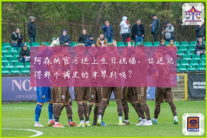 阿森纳官方送上生日祝福，你还记得那个调皮的津琴科吗？