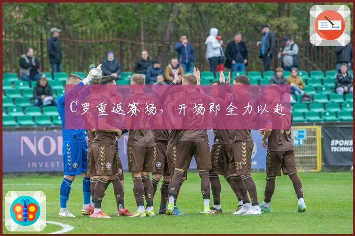 C罗重返赛场，开场即全力以赴