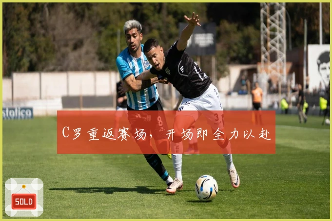 C罗重返赛场，开场即全力以赴