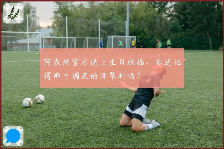阿森纳官方送上生日祝福，你还记得那个调皮的津琴科吗？