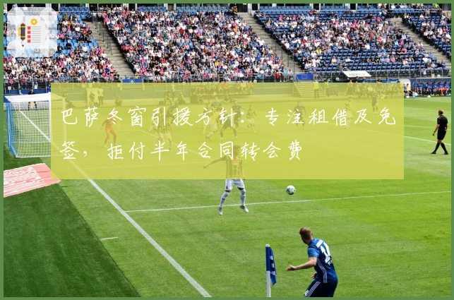 巴萨冬窗引援方针：专注租借及免签，拒付半年合同转会费