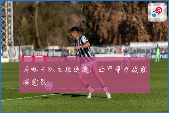 马略卡队主场逆袭，西甲争夺战愈演愈烈